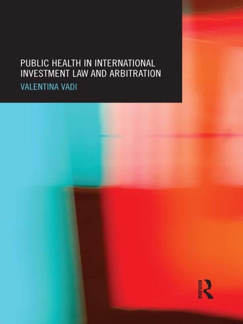 Public Health in International Investment Law and Arbitration - Valentina Vadi