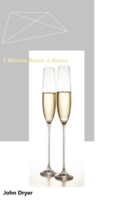 I Wanna Raise a Glass (Poetry, #24) - John Dryer