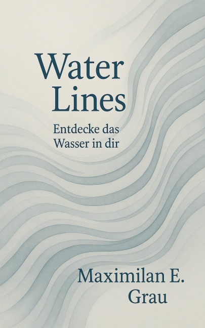 Water Lines - Entdecke das Wasser in dir - Maximilian E. Grau