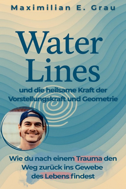 Water Lines - und die heilsame Kraft der Vorstellungskraft und Geometrie - Maximilian E. Grau