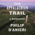 The Appalachian Trail Lib/E: A Biography - Philip D'Anieri