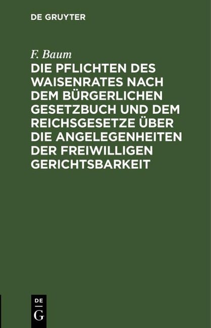 Die Pflichten des Waisenrates nach dem Bürgerlichen Gesetzbuch und dem Reichsgesetze über die Angelegenheiten der freiwilligen Gerichtsbarkeit - F. Baum
