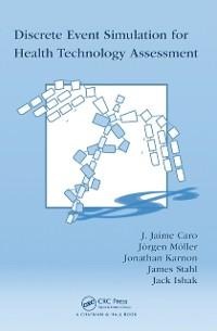 Discrete Event Simulation for Health Technology Assessment - J. Jaime Caro, Jack Ishak, Jörgen Möller, Jonathan Karnon, James Stahl