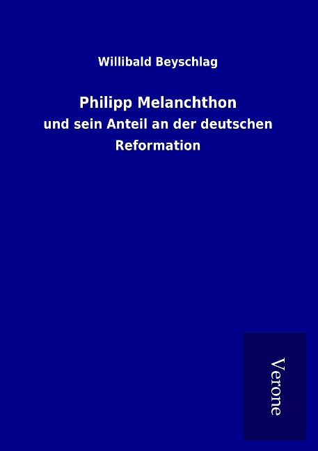 Philipp Melanchthon - Willibald Beyschlag