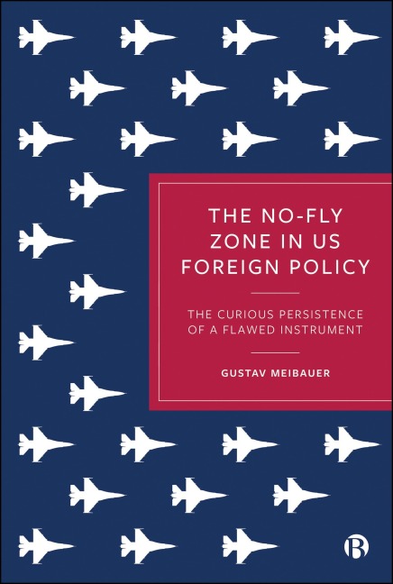 The No-Fly Zone in US Foreign Policy - Gustav Meibauer