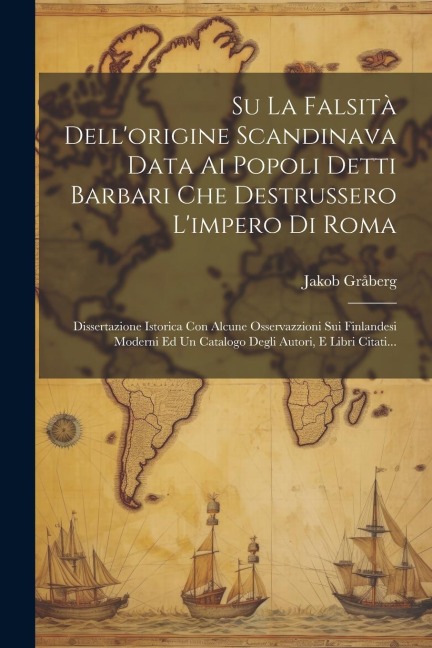 Su La Falsità Dell'origine Scandinava Data Ai Popoli Detti Barbari Che Destrussero L'impero Di Roma - Jakob Gråberg