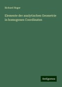 Elemente der analytischen Geometrie in homogenen Coordinaten - Richard Heger