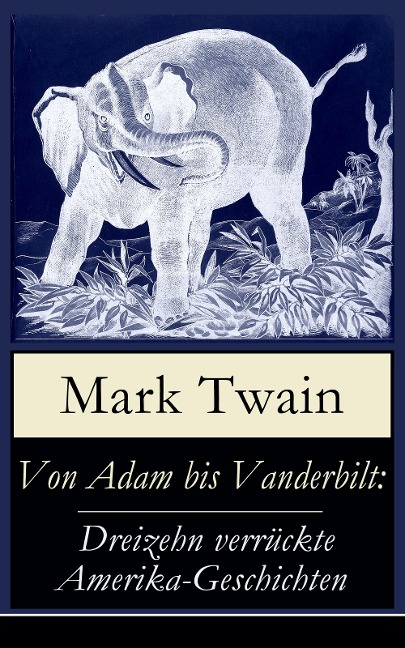 Von Adam bis Vanderbilt: Dreizehn verrückte Amerika-Geschichten - Mark Twain