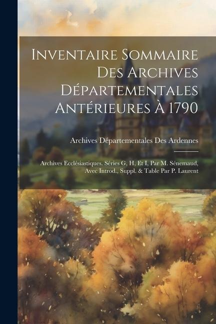 Inventaire Sommaire Des Archives Départementales Antérieures À 1790: Archives Ecclésiastiques. Séries G, H, Et I, Par M. Sénemaud, Avec Introd., Suppl - Archives Départementales Des Ardennes