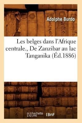 Les Belges Dans l'Afrique Centrale., de Zanzibar Au Lac Tanganika (Éd.1886) - Adolphe Burdo