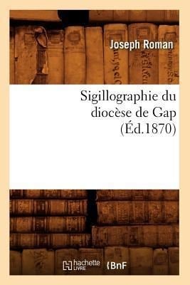Sigillographie Du Diocèse de Gap (Éd.1870) - Roman J