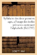 Syllabaire Des Deux Premiers Ages, a l'Usage Des Écoles Primaires Contenant l'Alphabeth: Les Droits Et Les Devoirs de l'Homme Et Une Petite Instructio - Sans Auteur