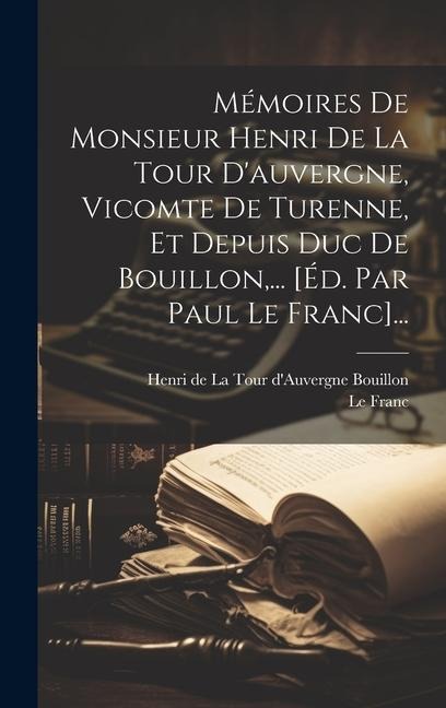 Mémoires De Monsieur Henri De La Tour D'auvergne, Vicomte De Turenne, Et Depuis Duc De Bouillon, ... [éd. Par Paul Le Franc]... - Le Franc