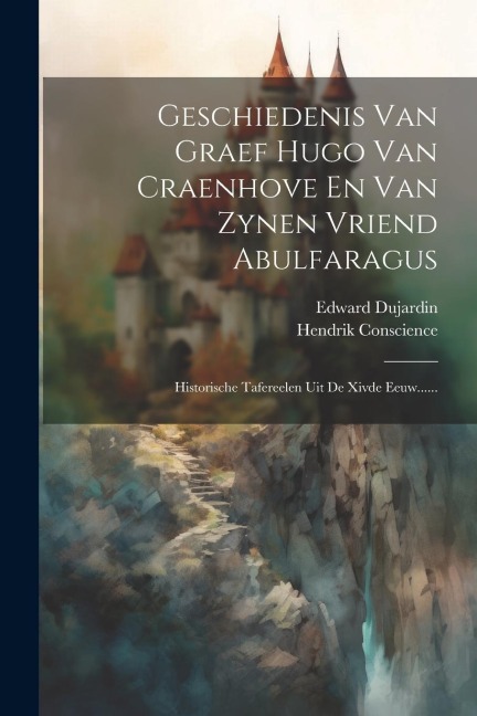 Geschiedenis Van Graef Hugo Van Craenhove En Van Zynen Vriend Abulfaragus: Historische Tafereelen Uit De Xivde Eeuw...... - Hendrik Conscience, Edward Dujardin