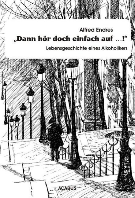 "Dann hör doch einfach auf...!" - Lebensgeschichte eines Alkoholikers - Alfred Endres