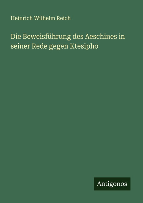 Die Beweisführung des Aeschines in seiner Rede gegen Ktesipho - Heinrich Wilhelm Reich