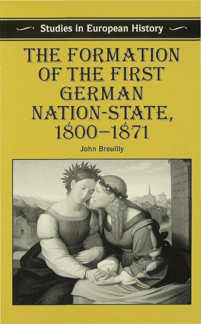 The Formation of the First German Nation-State, 1800-1871 - John Breuilly