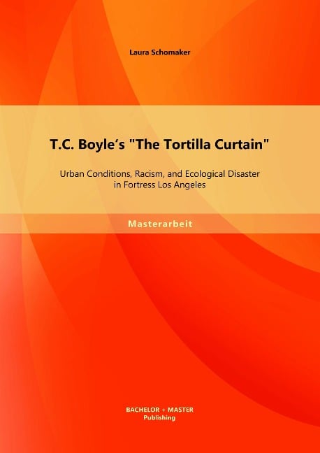 T.C. Boyle's "The Tortilla Curtain": Urban Conditions, Racism, and Ecological Disaster in Fortress Los Angeles - Laura Schomaker