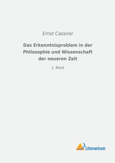 Das Erkenntnisproblem in der Philosophie und Wissenschaft der neueren Zeit - Ernst Cassirer