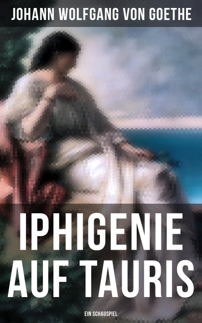 Iphigenie auf Tauris: Ein Schauspiel - Johann Wolfgang von Goethe