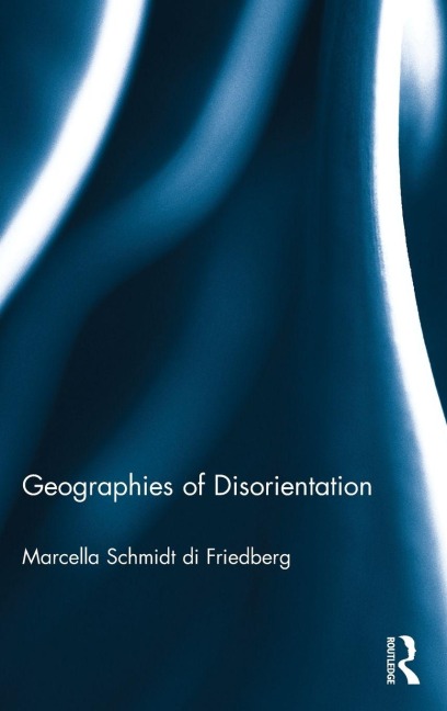 Geographies of Disorientation - Marcella Schmidt Di Friedberg