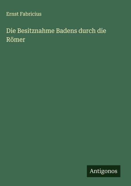 Die Besitznahme Badens durch die Römer - Ernst Fabricius