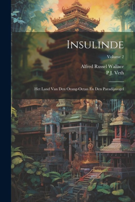 Insulinde: Het Land Van Den Orang-Oetan En Den Paradijsvogel; Volume 2 - Alfred Russel Wallace, P. J. Veth