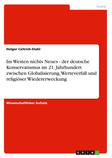 Im Westen nichts Neues - der deutsche Konservatismus im 21. Jahrhundert zwischen Globalisierung, Werteverfall und religiöser Wiedererweckung - Holger Czitrich-Stahl