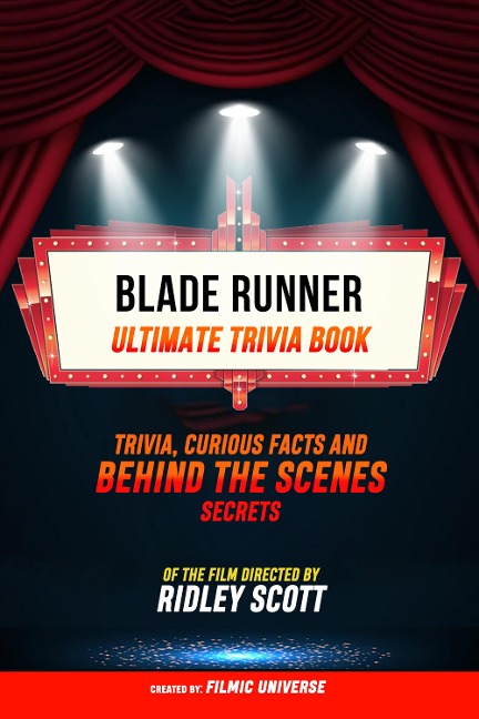 Blade Runner - Ultimate Trivia Book: Trivia: Curious Facts And Behind The Scenes Secrets Of The Film Directed By Ridley Scott - Filmic Universe, Filmic Universe