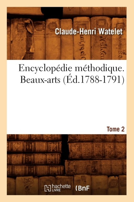 Encyclopédie Méthodique. Beaux-Arts. Tome 2 (Éd.1788-1791) - Claude-Henri Watelet