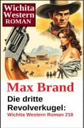 Die dritte Revolverkugel: Wichita Western Roman 218 - Max Brand
