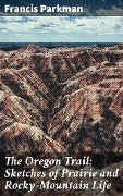The Oregon Trail: Sketches of Prairie and Rocky-Mountain Life - Francis Parkman