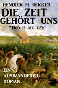 Ein Auswanderer-Roman: Die Zeit gehört uns - "Tied is all us'n" - Hendrik M. Bekker