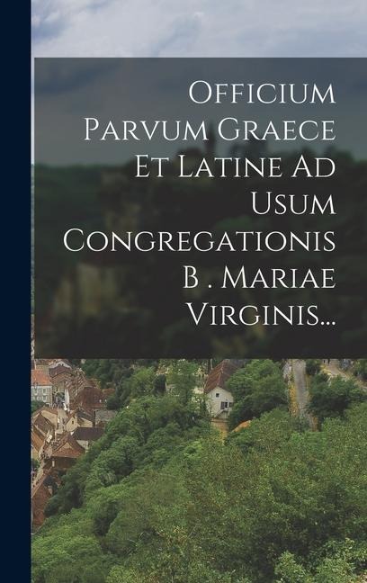 Officium Parvum Graece Et Latine Ad Usum Congregationis B . Mariae Virginis... - Anonymous