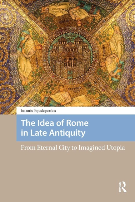 The Idea of Rome in Late Antiquity - Ioannis Papadopoulos