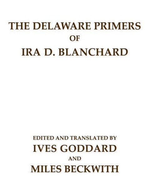 The Delaware Primers of Ira D. Blanchard - Ives Goddard, Miles Beckwith, Ira D Blanchard