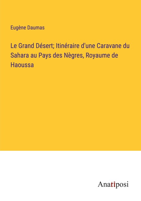 Le Grand Désert; Itinéraire d'une Caravane du Sahara au Pays des Nègres, Royaume de Haoussa - Eugène Daumas