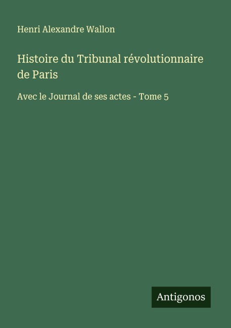 Histoire du Tribunal révolutionnaire de Paris - Henri Alexandre Wallon