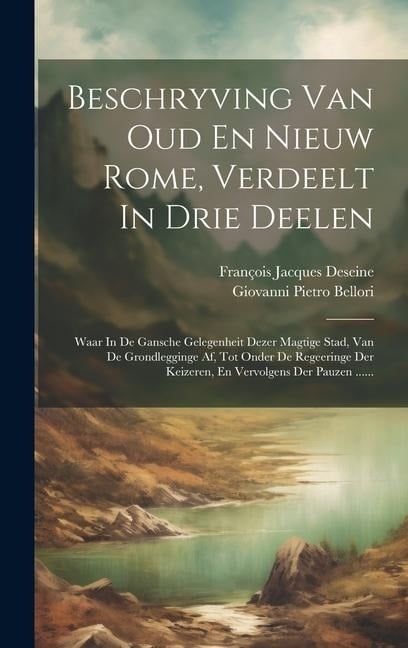 Beschryving Van Oud En Nieuw Rome, Verdeelt In Drie Deelen: Waar In De Gansche Gelegenheit Dezer Magtige Stad, Van De Grondlegginge Af, Tot Onder De R - François Jacques Deseine