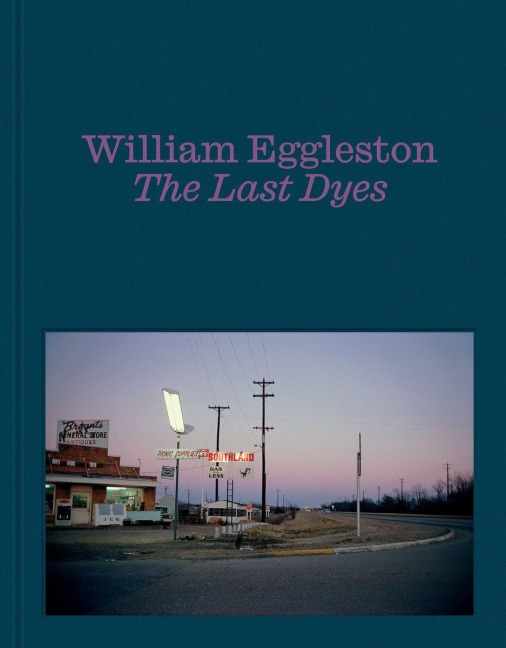 William Eggleston: The Last Dyes - William Eggleston, Jeffrey Kastner