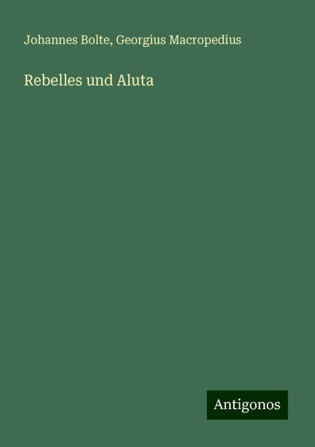 Rebelles und Aluta - Johannes Bolte, Georgius Macropedius