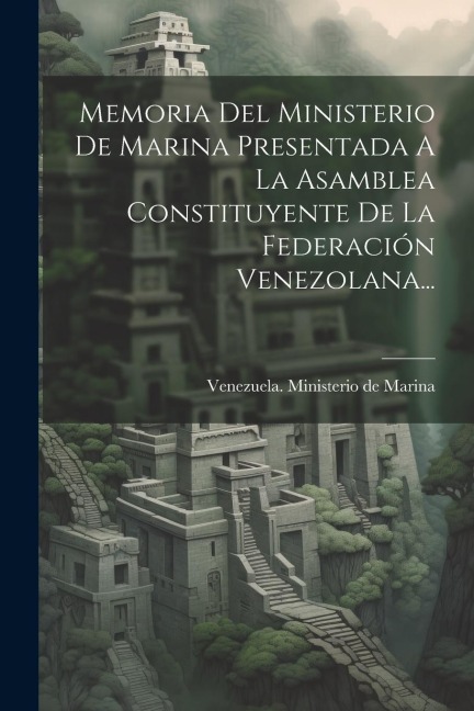Memoria Del Ministerio De Marina Presentada A La Asamblea Constituyente De La Federación Venezolana... - 