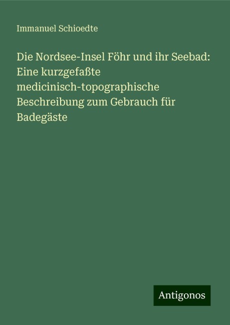 Die Nordsee-Insel Föhr und ihr Seebad: Eine kurzgefaßte medicinisch-topographische Beschreibung zum Gebrauch für Badegäste - Immanuel Schioedte