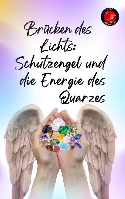 Brücken des Lichts: Schutzengel und die Energie des Quarzes - Alina Rubi