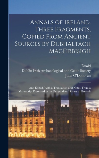 Annals of Ireland. Three Fragments, Copied From Ancient Sources by Dubhaltach MacFirbisigh; and Edited, With a Translation and Notes, From a Manuscript Preserved in the Burgundian Library at Brussels - Duald Macfirbis