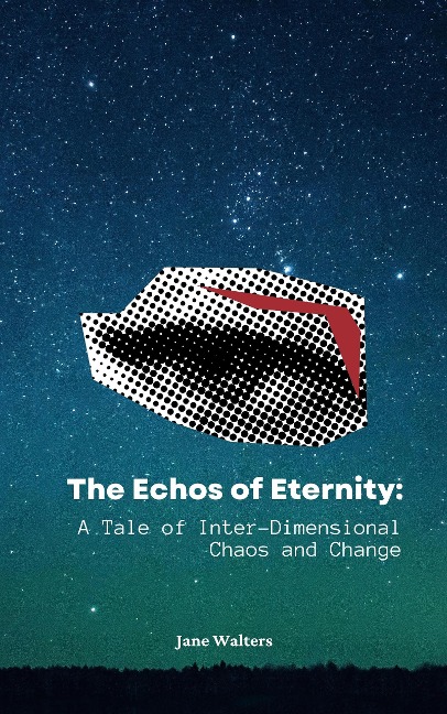 The Echoes of Eternity: A Tale of Inter-Dimensional Chaos and Change - Jane Walters