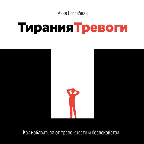 Tiraniya trevogi: Kak izbavit'sya ot trevozhnosti i bespokoystva - Anna Pogrebnyak
