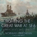 Fighting the Great War at Sea: Strategy, Tactics and Technology - Norman Friedman