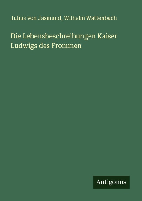 Die Lebensbeschreibungen Kaiser Ludwigs des Frommen - Julius Von Jasmund, Wilhelm Wattenbach