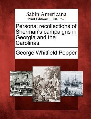 Personal recollections of Sherman's campaigns in Georgia and the Carolinas. - George Whitfield Pepper
